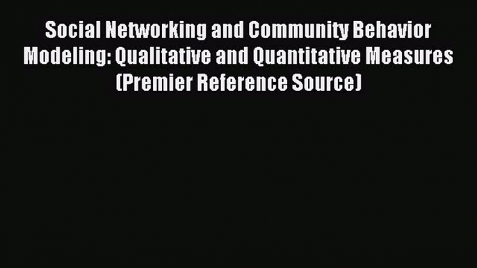 Read Social Networking and Community Behavior Modeling: Qualitative and Quantitative Measures