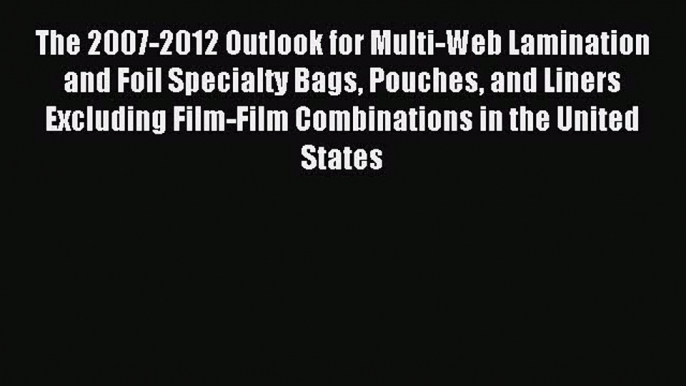 Read The 2007-2012 Outlook for Multi-Web Lamination and Foil Specialty Bags Pouches and Liners