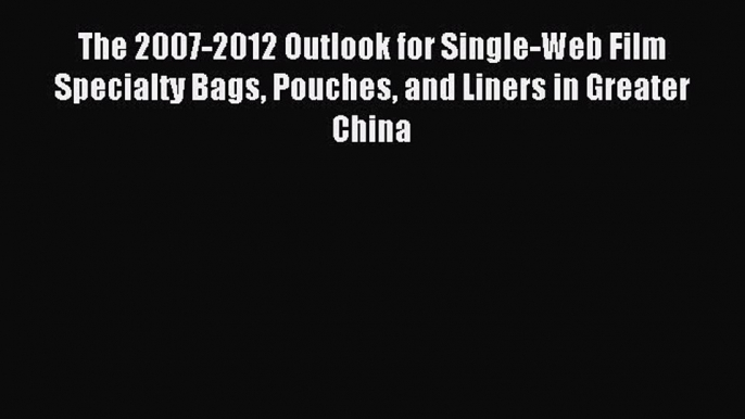 Read The 2007-2012 Outlook for Single-Web Film Specialty Bags Pouches and Liners in Greater