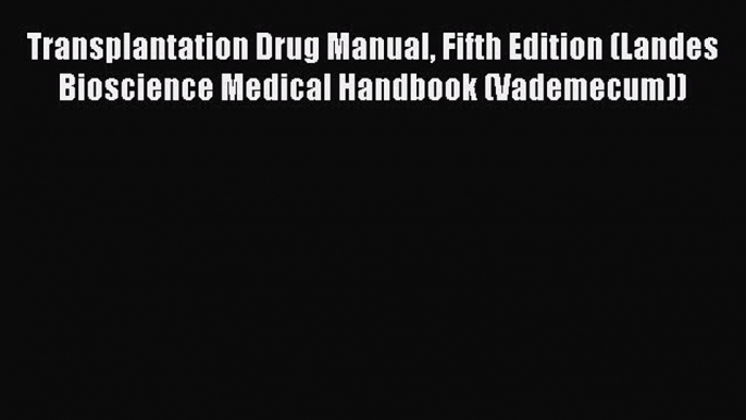 Download Transplantation Drug Manual Fifth Edition (Landes Bioscience Medical Handbook (Vademecum))