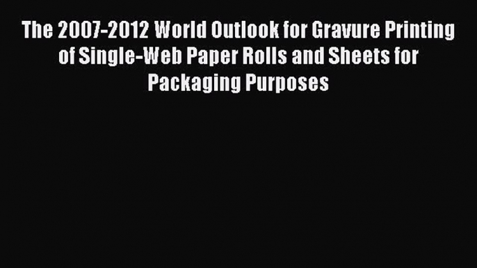 Read The 2007-2012 World Outlook for Gravure Printing of Single-Web Paper Rolls and Sheets