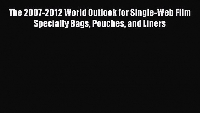 Read The 2007-2012 World Outlook for Single-Web Film Specialty Bags Pouches and Liners Ebook