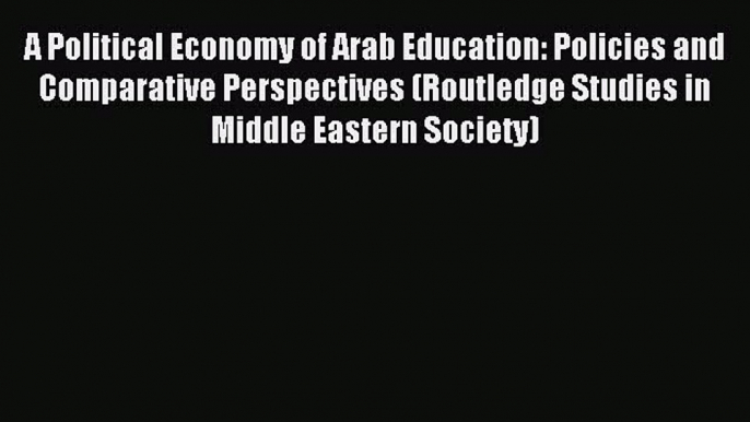 Read Book A Political Economy of Arab Education: Policies and Comparative Perspectives (Routledge