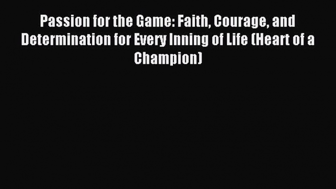 [Download] Passion for the Game: Faith Courage and Determination for Every Inning of Life (Heart