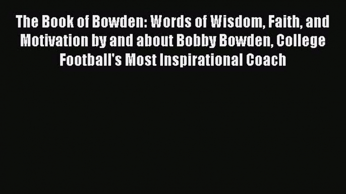 [Download] The Book of Bowden: Words of Wisdom Faith and Motivation by and about Bobby Bowden