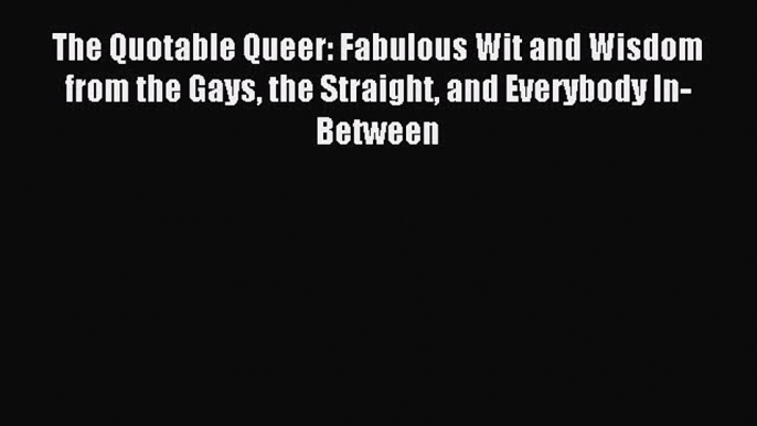 [Download] The Quotable Queer: Fabulous Wit and Wisdom from the Gays the Straight and Everybody