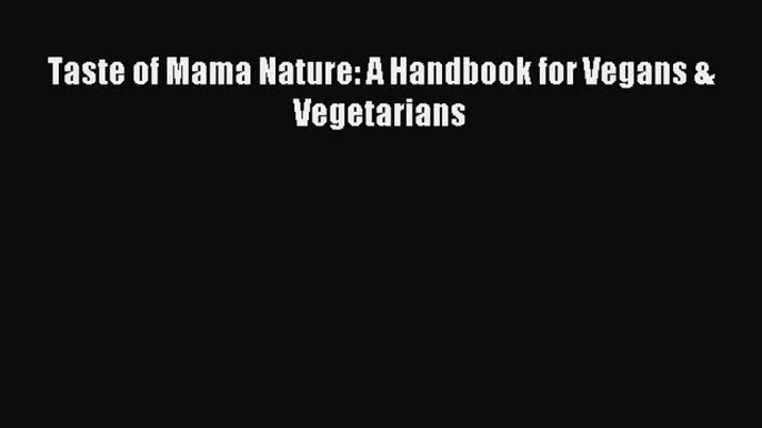 READ book Taste of Mama Nature: A Handbook for Vegans & Vegetarians Online Free