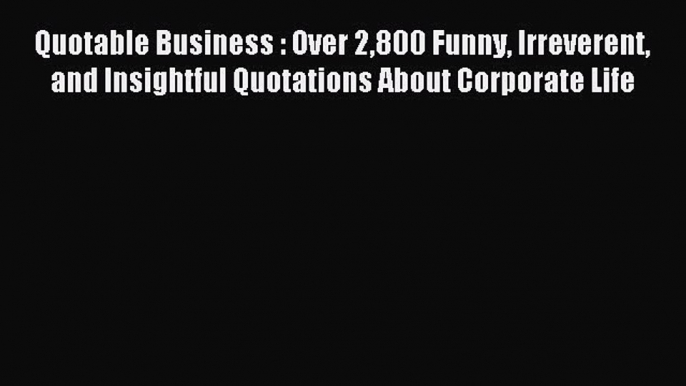 [Download] Quotable Business : Over 2800 Funny Irreverent and Insightful Quotations About Corporate