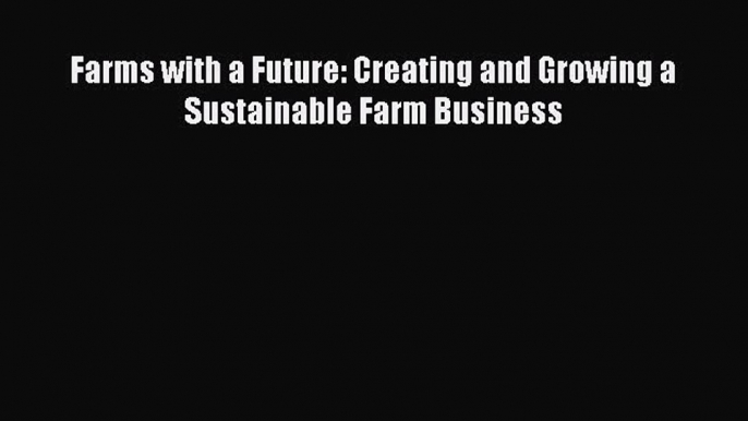 Read Books Farms with a Future: Creating and Growing a Sustainable Farm Business E-Book Free