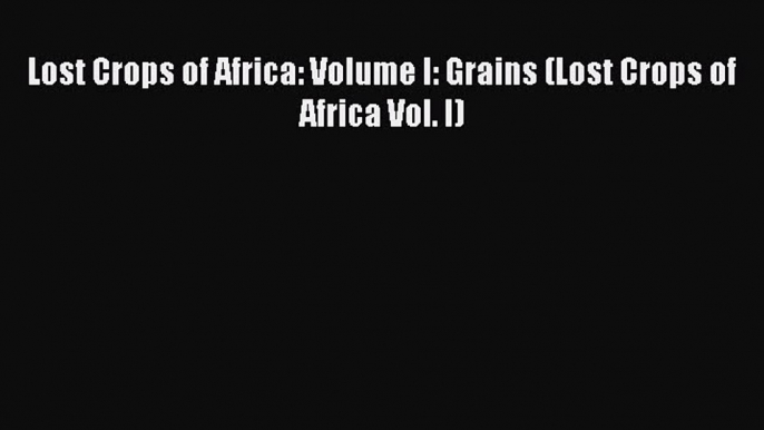 Read Books Lost Crops of Africa: Volume I: Grains (Lost Crops of Africa Vol. I) Ebook PDF