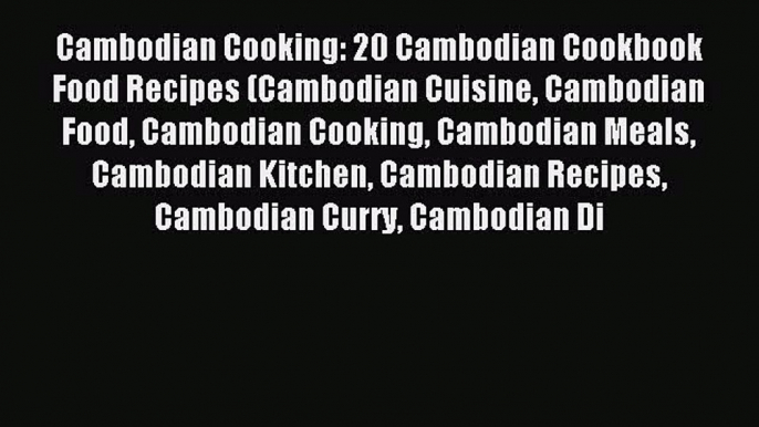 READ book Cambodian Cooking: 20 Cambodian Cookbook Food Recipes (Cambodian Cuisine Cambodian