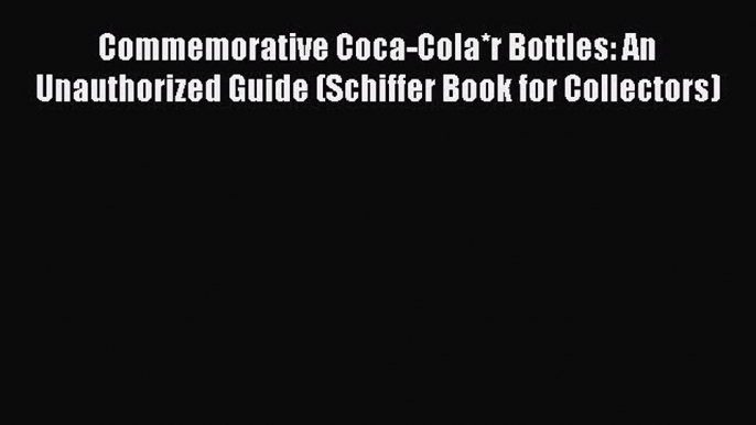 Read Books Commemorative Coca-Cola*r Bottles: An Unauthorized Guide (Schiffer Book for Collectors)