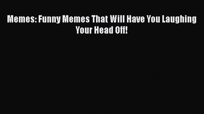 Read Memes: Funny Memes That Will Have You Laughing Your Head Off! Ebook Free