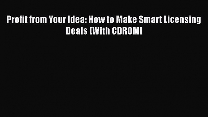 Read Profit from Your Idea: How to Make Smart Licensing Deals [With CDROM] Ebook Online