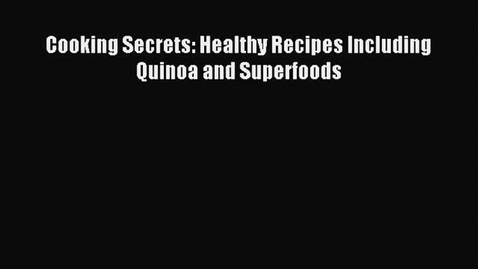 READ FREE E-books Cooking Secrets: Healthy Recipes Including Quinoa and Superfoods Full E-Book