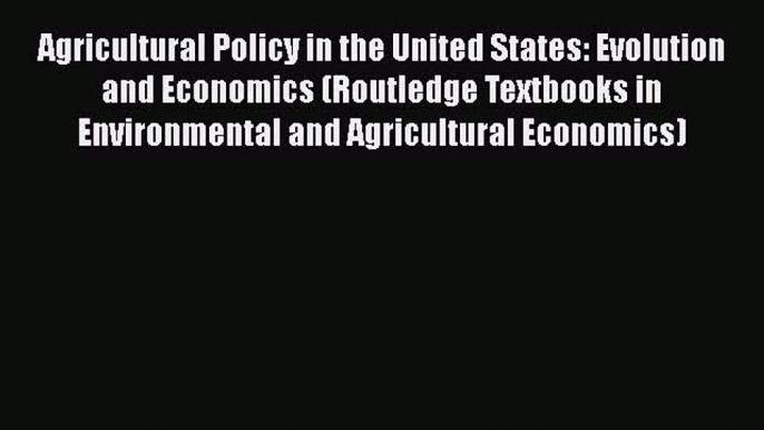 Read Books Agricultural Policy in the United States: Evolution and Economics (Routledge Textbooks