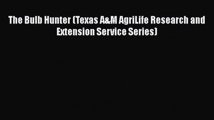 Read Books The Bulb Hunter (Texas A&M AgriLife Research and Extension Service Series) E-Book