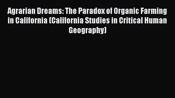 Read Books Agrarian Dreams: The Paradox of Organic Farming in California (California Studies