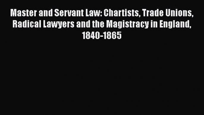 Read Master and Servant Law: Chartists Trade Unions Radical Lawyers and the Magistracy in England