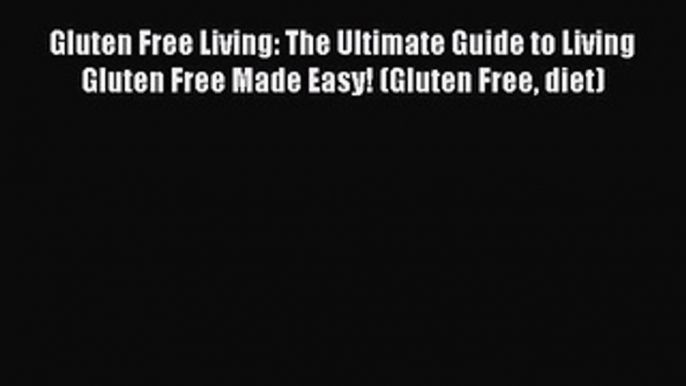 READ book Gluten Free Living: The Ultimate Guide to Living Gluten Free Made Easy! (Gluten