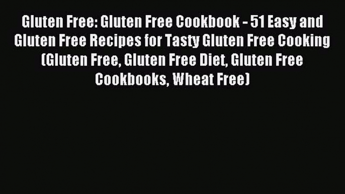 READ book Gluten Free: Gluten Free Cookbook - 51 Easy and Gluten Free Recipes for Tasty Gluten