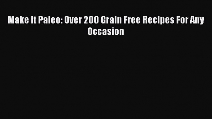 READ FREE E-books Make it Paleo: Over 200 Grain Free Recipes For Any Occasion Online Free