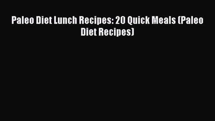 READ book Paleo Diet Lunch Recipes: 20 Quick Meals (Paleo Diet Recipes) Free Online