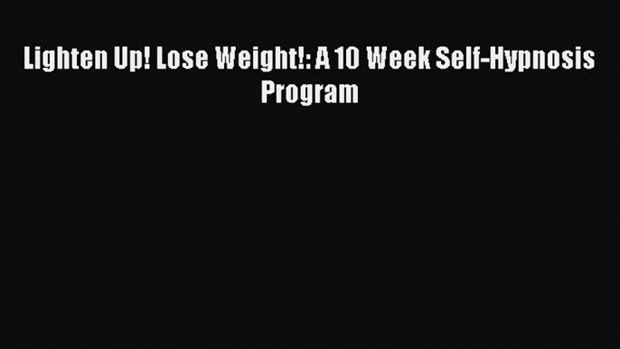 READ FREE E-books Lighten Up! Lose Weight!: A 10 Week Self-Hypnosis Program Online Free