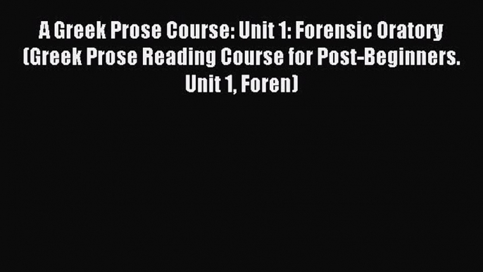 Download A Greek Prose Course: Unit 1: Forensic Oratory (Greek Prose Reading Course for Post-Beginners.