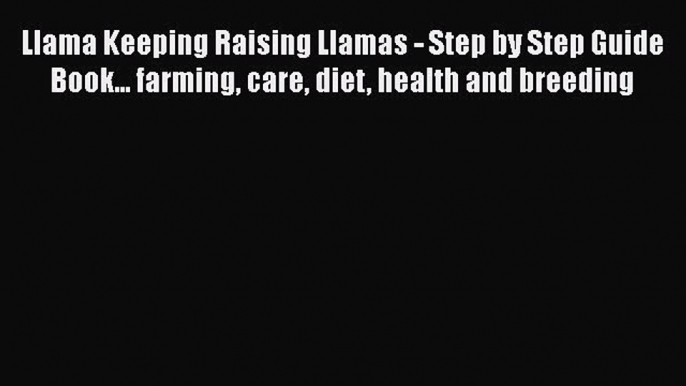 Read Books Llama Keeping Raising Llamas - Step by Step Guide Book... farming care diet health