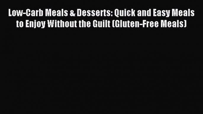 READ book Low-Carb Meals & Desserts: Quick and Easy Meals to Enjoy Without the Guilt (Gluten-Free