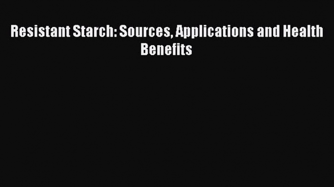 READ book Resistant Starch: Sources Applications and Health Benefits Full Free