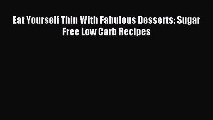 READ FREE E-books Eat Yourself Thin With Fabulous Desserts: Sugar Free Low Carb Recipes Free