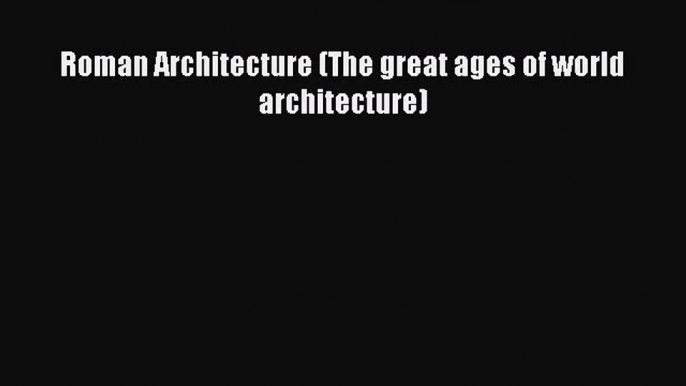 PDF Roman Architecture (The great ages of world architecture) Book Online