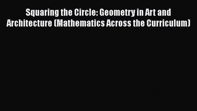 Read Squaring the Circle: Geometry in Art and Architecture (Mathematics Across the Curriculum)