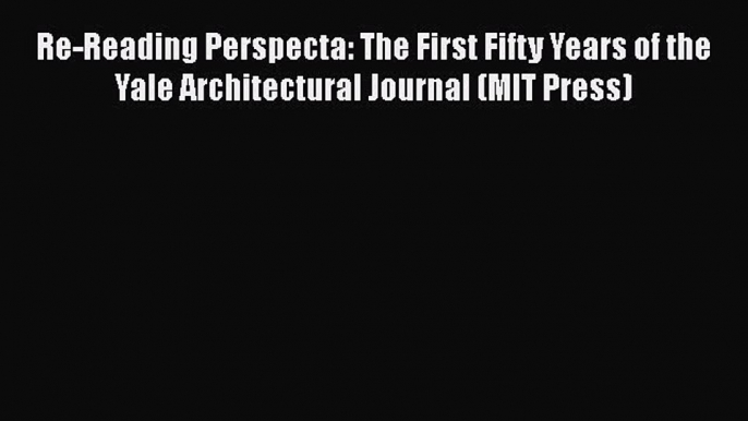 PDF Re-Reading Perspecta: The First Fifty Years of the Yale Architectural Journal (MIT Press)