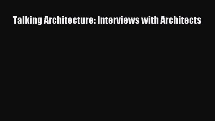 PDF Talking Architecture: Interviews with Architects Ebook