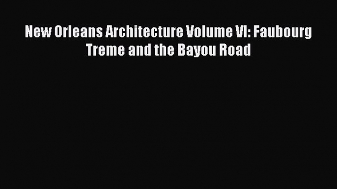 Download New Orleans Architecture Volume VI: Faubourg Treme and the Bayou Road PDF Book Free