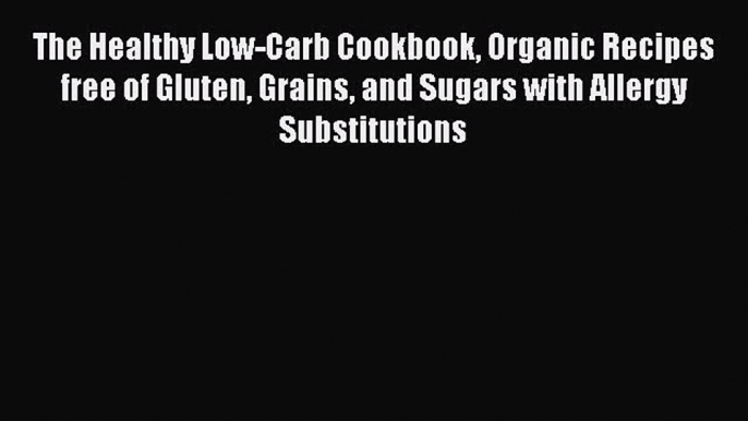 READ book The Healthy Low-Carb Cookbook Organic Recipes free of Gluten Grains and Sugars with