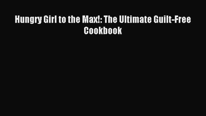 READ FREE E-books Hungry Girl to the Max!: The Ultimate Guilt-Free Cookbook Free Online