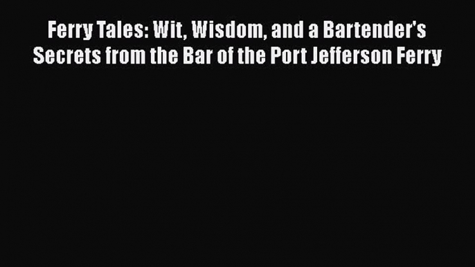 Read Ferry Tales: Wit Wisdom and a Bartender's Secrets from the Bar of the Port Jefferson Ferry