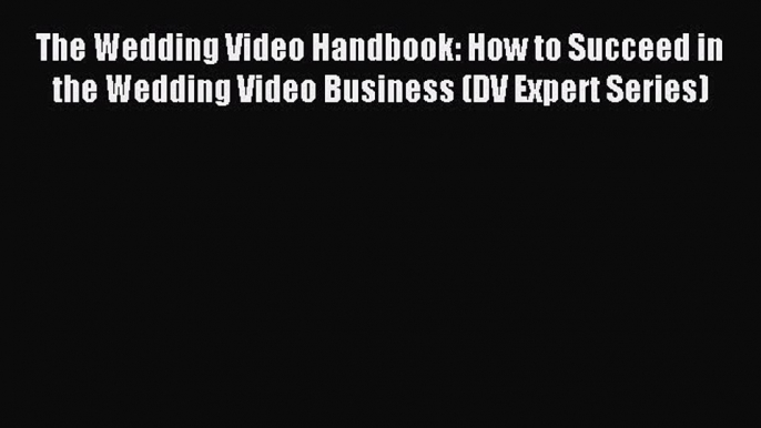 Read The Wedding Video Handbook: How to Succeed in the Wedding Video Business (DV Expert Series)