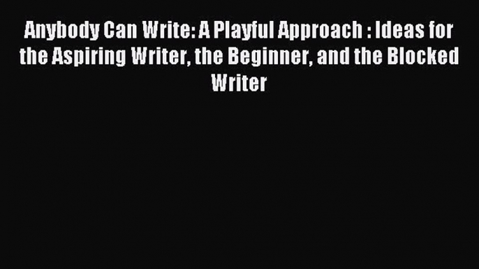 Read Anybody Can Write: A Playful Approach : Ideas for the Aspiring Writer the Beginner and