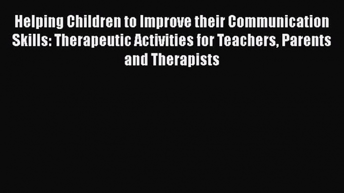 Read Helping Children to Improve their Communication Skills: Therapeutic Activities for Teachers