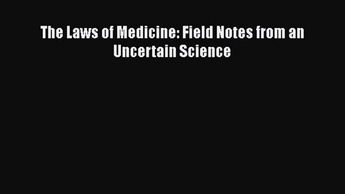 Read The Laws of Medicine: Field Notes from an Uncertain Science Ebook Free