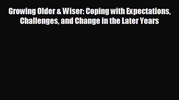 Read Growing Older & Wiser: Coping with Expectations Challenges and Change in the Later Years