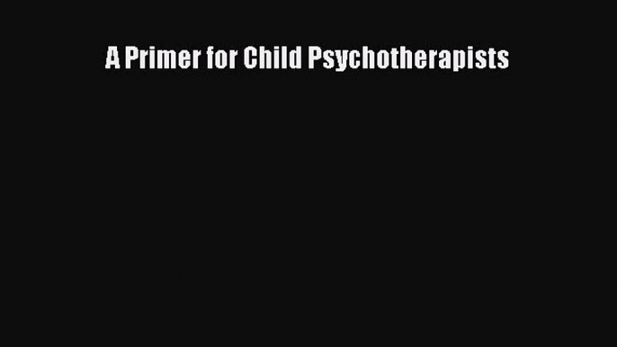 Download A Primer for Child Psychotherapists PDF Free