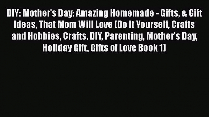 Download DIY: Mother's Day: Amazing Homemade - Gifts & Gift Ideas That Mom Will Love (Do It