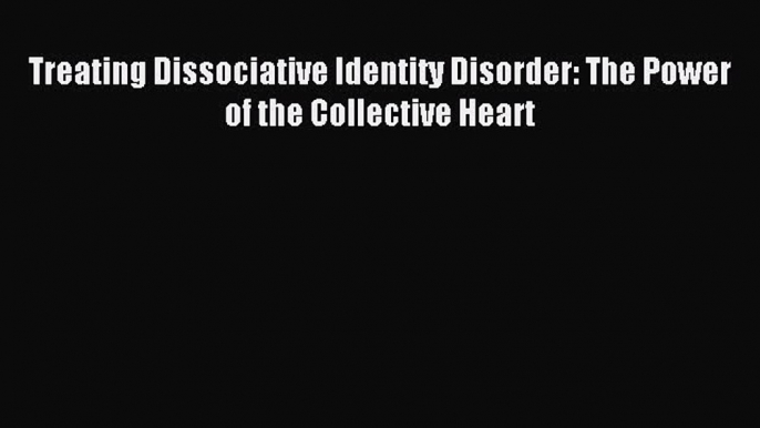 READ book Treating Dissociative Identity Disorder: The Power of the Collective Heart# Full