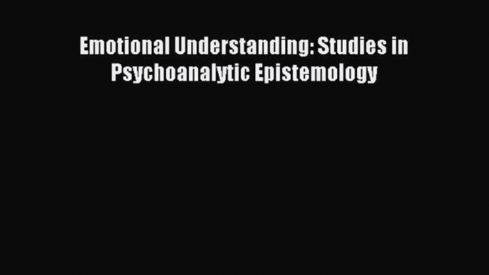 READ FREE FULL EBOOK DOWNLOAD Emotional Understanding: Studies in Psychoanalytic Epistemology#